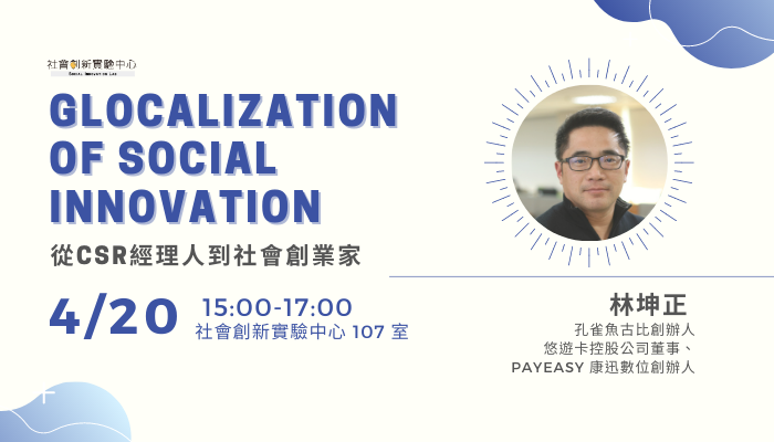 Glocalization of Social Innovation 全球地方化的社會創新，從CSR經理人到社會創業家的分享